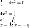 \frac{1}{4}-4x^{2}=0 \\&#10;\\&#10;4x^{2}= \frac{1}{4}\\&#10;x^{2}= \frac{1}{16}\\&#10;x=\frac{1}{4};x=- \frac{1}{4}