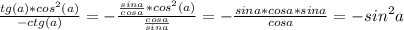 \frac{tg(a)* cos^{2}(a)}{-ctg(a)} = - \frac{ \frac{sina}{cosa} * cos^{2}(a)}{ \frac{cosa}{sina} } = -\frac{sina*cosa*sina}{cosa} =- sin^{2} a
