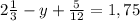 2 \frac{1}{3} -y+ \frac{5}{12} =1,75