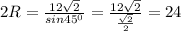 2R= \frac{12 \sqrt{2} }{sin 45^{0} } = \frac{12 \sqrt{2} }{ \frac { \sqrt{2} }{2} } =24