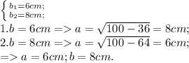 \left \{ {{b_1=6 cm;} \atop {b_2=8 cm;}} \right.&#10;\\1. b=6 cm = a=\sqrt{100-36}=8 cm;&#10;\\2. b=8 cm = a=\sqrt{100-64}=6 cm; \\= a=6 cm; b=8 cm.