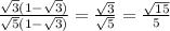 \frac{\sqrt{3} (1- \sqrt{3}) }{ \sqrt{5} (1 - \sqrt{3})} = \frac{ \sqrt{3} }{ \sqrt{5} }=\frac { \sqrt{15} }{5}