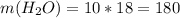 m( H_{2}O) = 10 * 18 = 180