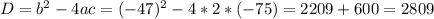 D=b^2-4ac=(-47)^2-4*2*(-75)=2209+600=2809