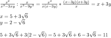 \frac{x^2}{x^2-3xy}: \frac{x}{x^2-9y^2}= \frac{x^2}{x(x-3y)}* \frac{(x-3y)(x+3y)}{x}= x+3y\\\\x=5+3 \sqrt{6}\\y=2- \sqrt{6}\\\\5+3 \sqrt{6}+3(2- \sqrt{6})=5+3 \sqrt{6}+6-3 \sqrt{6}=11