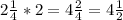 2 \frac{1}{4} *2=4 \frac{2}{4} =4 \frac{1}{2}