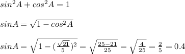 sin^2A+cos^2A=1 \\ \\ &#10;sinA= \sqrt{1-cos^2A} \\ \\ sinA= \sqrt{1- (\frac{ \sqrt{21} }{5})^2 } = \sqrt{ \frac{25-21}{25} }= \sqrt{ \frac{4}{25} }= \frac{2}{5}=0.4