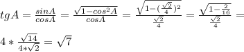 tgA= \frac{sinA}{cosA}= \frac{ \sqrt{1-cos^2A} }{cosA}= \frac{ \sqrt{1- (\frac{ \sqrt{2} }{4})^2 } } { \frac{ \sqrt{2} }{4} }= \frac{ \sqrt{1- \frac{2}{16} } }{ \frac{ \sqrt{2} }{4} }= \\ \\ 4* \frac{ \sqrt{14} }{4* \sqrt{2} }= \sqrt{7}