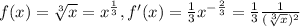 f(x) = \sqrt[3]{x} = x^{ \frac{1}{3} } , f'(x) = \frac{1}{3} x^{- \frac{2}{3}} = \frac{1}{3} \frac{1}{ (\sqrt[3]{x})^2 }