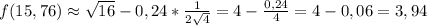 f(15,76) \approx \sqrt{16} -0,24* \frac{1}{2 \sqrt{4}} = 4- \frac{0,24}{4} = 4 - 0,06 = 3,94