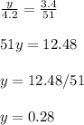 \\ \frac{y}{4.2} = \frac{3.4}{51} \\ &#10; \\ 51y=12.48 \\ &#10; \\ y=12.48/51 \\ &#10; \\ y= 0.28 \\