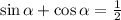 \sin \alpha +\cos \alpha = \frac{1}{2}