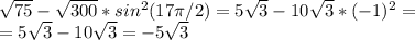 \sqrt{75}- \sqrt{300}*sin^2(17 \pi /2)=5 \sqrt{3}-10 \sqrt{3}*(-1)^2=\\=5 \sqrt{3}-10 \sqrt{3}=-5 \sqrt{3}