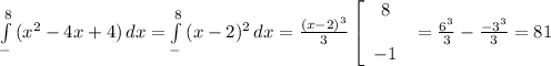 \int\limits^8_- {(x^2-4x+4)} \, dx= \int\limits^8_- {(x-2)^2} \, dx= \frac{(x-2)^3}{3} \left[\begin{array}{ccc}8\\ \\-1\end{array}\ = \frac{ 6^3}{3} - \frac{ -3^3}{3}= 81