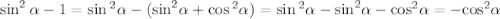 \sin^{2} \alpha - 1 = \sin{}^{2} \alpha - ({ \sin }^{2} \alpha + \cos {}^{2} \alpha ) = \sin {}^{2} \alpha - { \sin }^{2} \alpha - { \cos }^{2} \alpha = - { \cos }^{2} \alpha