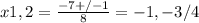 x1,2= \frac{-7+/-1}{8} =-1,-3/4