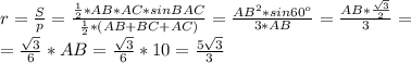 r= \frac{S}{p} = \frac{ \frac{1}{2}*AB*AC*sinBAC }{ \frac{1}{2}*(AB+BC+AC) }= \frac{ AB^2*sin60^o }{3*AB }=\frac{AB* \frac{ \sqrt{3}}{2} }{3}=\\= \frac{ \sqrt{3} }{6}*AB= \frac{ \sqrt{3} }{6}*10=\frac{5\sqrt{3} }{3}