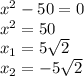 x^{2} -50=0 \\ x^{2} =50 \\ x_{1}= 5 \sqrt{2} \\ x_{2} =-5 \sqrt{2}
