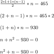 \frac{2*1+1*(n-1)}{2}*n=465\\ \\(2+n-1)*n=465*2\\ \\ (1+n)*n=930\\ \\n+n^{2}-930=0\\ \\n^{2}+n-930=0\\ \\