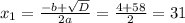 x_1= \frac{-b+ \sqrt{D} }{2a}= \frac{4+58}{2}=31