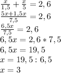 \frac{x}{1,5} + \frac{x}{5} =2,6 \\ \frac{5x+1,5x}{7,5} =2,6 \\ \frac{6,5x}{7,5} =2,6 \\ 6,5x=2,6*7,5 \\ 6,5x=19,5 \\ x=19,5:6,5 \\ x=3