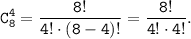 \tt \displaystyle C^{4}_{8} = \frac{8!}{4! \cdot (8-4)!} = \frac{8!}{4! \cdot 4!}.