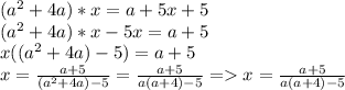 (a^{2} +4a)*x=a+5x+5 \\ (a^{2} +4a)*x-5x=a+5 \\ x((a^{2} +4a)-5)=a+5 \\ x= \frac{a+5}{(a^{2} +4a)-5} =\frac{a+5}{a(a +4)-5} = x=\frac{a+5}{a(a +4)-5}