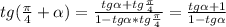 tg (\frac{ \pi }{4} + \alpha )= \frac{tg \alpha +tg \frac{ \pi }{4}&#10; }{1-tg \alpha *tg \frac{ \pi }{4} } = \frac{tg \alpha+1 }{1-tg \alpha }&#10;