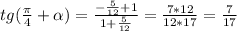 tg( \frac{ \pi }{4}+ \alpha )= \frac{- \frac{5}{12}+1 }{1+ \frac{5}{12} } = \frac{7*12}{12*17}= \frac{7}{17}