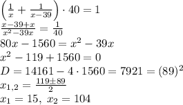 \left(\frac1x+\frac1{x-39}\right)\cdot40=1\\\frac{x-39+x}{x^2-39x}=\frac1{40}\\80x-1560=x^2-39x\\x^2-119+1560=0\\D=14161-4\cdot1560=7921=(89)^2\\x_{1,2}=\frac{119\pm89}{2}\\x_1=15,\;x_2=104