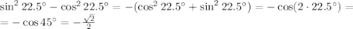 \sin^222.5а-\cos^222.5а=-(\cos^222.5а+\sin^222.5а)=-\cos (2\cdot 22.5а)= \\ =-\cos 45а=- \frac{ \sqrt{2} }{2}