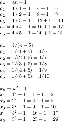 a_n=4n+1\\a_1=4*1+1=4+1=5\\a_2=4*2+1=8+1=9\\a_3=4*3+1=12+1=13\\a_4=4*4+1=16+1=17\\a_5=4*5+1=20+1=21\\\\a_n=1/(n+5)\\a_1=1/(1+5)=1/6\\a_2=1/(2+5)=1/7\\a_3=1/(3+5)=1/8\\a_4=1/(4+5)=1/9\\a_5=1/(5+5)=1/10\\\\x_n=n^2+1\\x_1=1^2+1=1+1=2\\x_2=2^2+1=4+1=5\\x_3=3^2+1=9+1=10\\x_4=4^2+1=16+1=17\\x_5=5^2+1=25+1=26