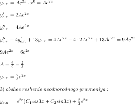 y_{c.r.}=Ae^{2x}\cdot x^0=Ae^{2x}\\\\y'_{c.r.}=2Ae^{2x}\\\\y''_{c.r.}=4Ae^{2x}\\\\y_{c.r.}''-4y_{c.r.}'+13y_{c.r.}=4Ae^{2x}-4\cdot 2Ae^{2x}+13Ae^{2x}=9Ae^{2x}\\\\9Ae^{2x}=6e^{2x}\\\\A=\frac{6}{9}=\frac{2}{3}\\\\y_{c.r.}=\frac{2}{3}e^{2x}\\\\3)\; obshee\; reshenie\; neodnorodnogo\; yravneniya:\\\\y_{o.n.}=e^{2x}(C_1cos3x+C_2sin3x)+\frac{2}{3}e^{2x}