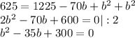 625=1225-70b+b^2+b^2\\ 2b^2-70b+600=0|:2\\ b^2-35b+300=0