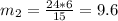 m_{2}= \frac{24*6}{15}= 9.6