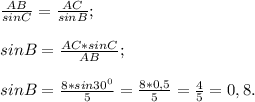 \frac{AB }{sinC} =\frac{AC}{sinB} ;\\\\sinB= \frac{AC* sinC}{AB} ;\\\\sinB= \frac{8* sin 30^{0} }{5} =\frac{8*0,5}{5} = \frac{4}{5} =0,8.