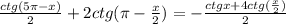 \frac{ctg(5 \pi-x)}{2} +2ctg( \pi - \frac{x}{2} )=- \frac{ctgx+4ctg( \frac{x}{2}) }{2}