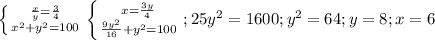 \left \{ {{ \frac{x}{y} = \frac{3}{4} } \atop { x^{2} + y^{2} =100}} \right. \left \{ {{x= \frac{3y}{4} } \atop { \frac{9 y^{2} }{16}+ y^{2} =100}} \right.; 25 y^{2} = 1600; y^{2} = 64; y=8; x=6
