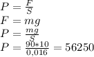 P= \frac{F}{S} \\ &#10;F=mg \\ &#10;P= \frac{mg}{S} \\ &#10;P= \frac{90*10}{0,016} = 56250