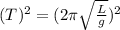 (T) ^{2}=(2 \pi \sqrt{ \frac{L}{g} } ) ^{2}