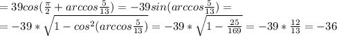 =39cos( \frac{ \pi }{2}+arccos \frac{5}{13} )=-39sin(arccos \frac{5}{13})= \\ =-39* \sqrt{1-cos^2(arccos\frac{5}{13})} =-39* \sqrt{1- \frac{25}{169} }=-39* \frac{12}{13}=-36