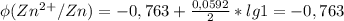 \phi(Zn^2^+/Zn) = -0,763 +\frac{0,0592}{2} * lg1 = -0,763