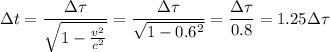\Delta t=\dfrac{\Delta \tau}{\sqrt{1-\frac{v^2}{c^2}}}=\dfrac{\Delta \tau}{\sqrt{1-0.6^2}}=\dfrac{\Delta \tau}{0.8}=1.25\Delta \tau