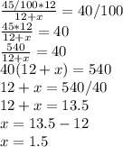 \frac{45/100*12}{12+x}=40/100 \\ \frac{45*12}{12+x}=40 \\ \frac{540}{12+x}=40 \\ 40(12+x)=540 \\ 12+x=540/40 \\ 12+x=13.5 \\ x=13.5-12 \\ x=1.5