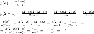 p(a) = \frac{a(2-a)}{a-1} \\ \\ &#10;p(2-a)=\frac{(2-a)(2-(2-a))}{2-a-1}= \frac{(2-a)(2-2+a)}{1-a}=\frac{(2-a)a}{1-a}\\ \\ &#10; \frac{p(a)}{p(2-a)} =\frac{a(2-a)}{a-1}:\frac{(2-a)a}{1-a}=\frac{a(2-a)}{a-1}*\frac{1-a}{(2-a)a}= \\ &#10;=\frac{a(2-a)(1-a)}{(a-1)(2-a)a}= \frac{1-a}{a-1} = - \frac{a-1}{a-1} = -1