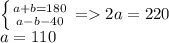 \left \{ {{a+b=180} \atop {a-b-40}} \right.=2a=220 \\ a=110