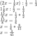 (2x- \frac{1}{8}x) : \frac{1}{2} = \frac{1}{3} \\ 1 \frac{7}{8} x: \frac{1}{2} = \frac{1}{3} \\ \frac{15}{8} x= \frac{1}{3} * \frac{1}{2} \\ \frac{15}{8}x= \frac{1}{6} \\ x= \frac{1}{6} * \frac{8}{15} \\ x= \frac{4}{45}