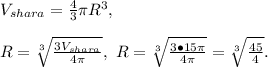 V_{shara}=\frac{4}{3}\pi R^3,\\\\R=\sqrt[3]{\frac{3V_{shara}}{4\pi}},\ R=\sqrt[3]{\frac{3\bullet15\pi}{4\pi}}=\sqrt[3]{\frac{45}{4}}.