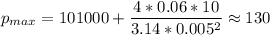 p_{max} = 101000 + \dfrac{4*0.06*10}{3.14 * 0.005^{2}} \approx 130