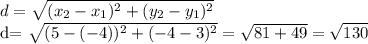 d= \sqrt{(x_{2}-x_{1})^{2}+(y_{2}-y_{1}) ^{2} } &#10;&#10;d= \sqrt{(5-(-4))^{2} +(-4-3)^{2} } = \sqrt{81+49} = \sqrt{130}